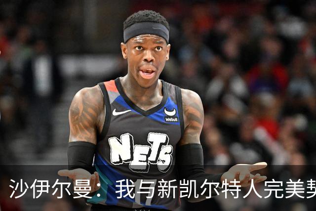 沙伊尔曼：我与新凯尔特人完美契合，灵活应变是我的优势